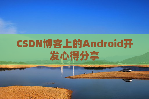CSDN博客上的Android开发心得分享